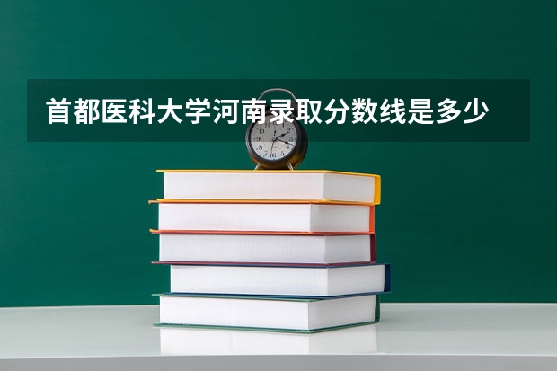 首都医科大学河南录取分数线是多少 首都医科大学河南招生人数是多少