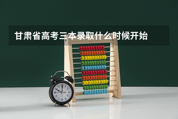 甘肃省高考三本录取什么时候开始