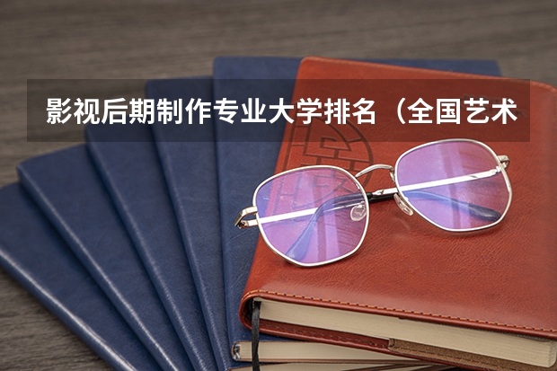 影视后期制作专业大学排名（全国艺术院校排名）