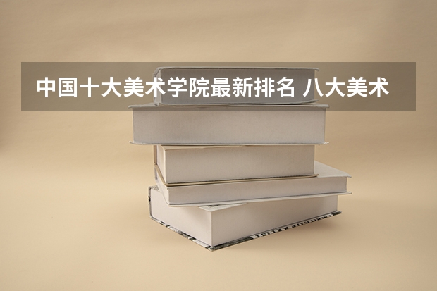 中国十大美术学院最新排名 八大美术院校排名