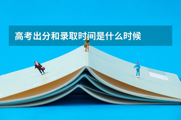 高考出分和录取时间是什么时候