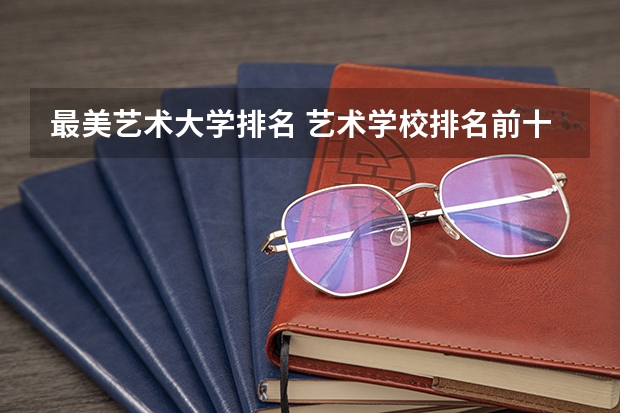 最美艺术大学排名 艺术学校排名前十名的大学