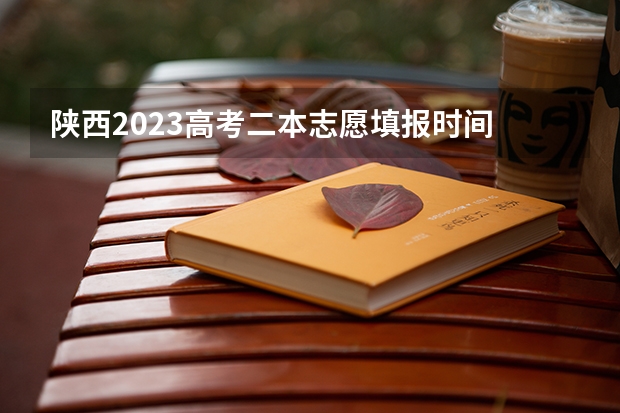 陕西2023高考二本志愿填报时间 陕西高考成绩查询时间和志愿填报时间的具体安排，本专科的分数线，请知道的回复一下！如题 谢谢了