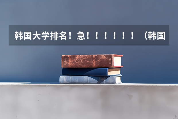 韩国大学排名！急！！！！！！（韩国的大学排行榜）