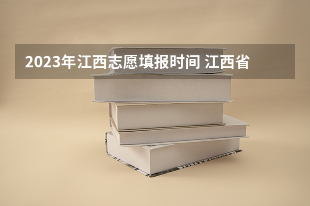 2023年江西志愿填报时间 江西省高考填报志愿时间