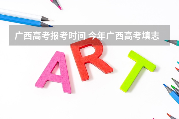 广西高考报考时间 今年广西高考填志愿时间