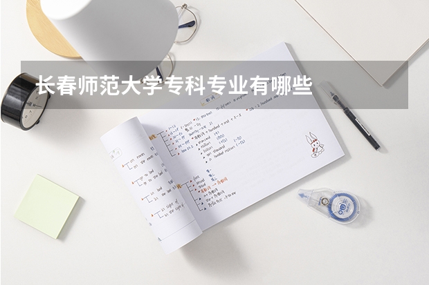 长春师范大学专科专业有哪些