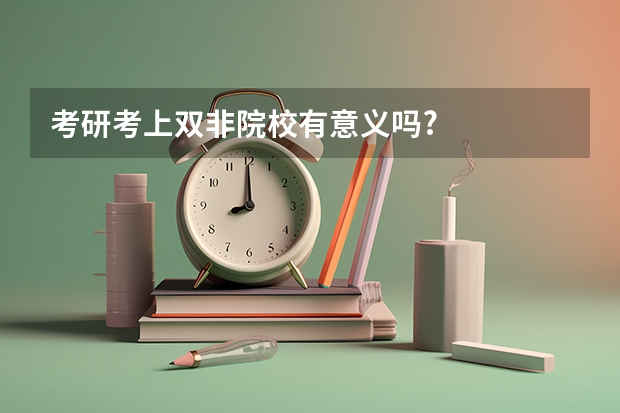 考研考上双非院校有意义吗?