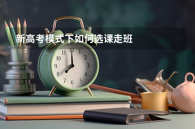 新高考模式下如何选课走班