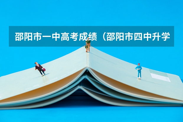 邵阳市一中高考成绩(邵阳市四中升学率)