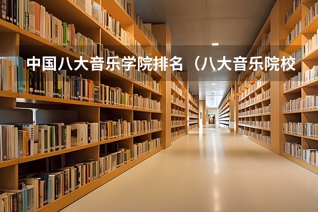 中国八大音乐学院排名（八大音乐院校排名表）
