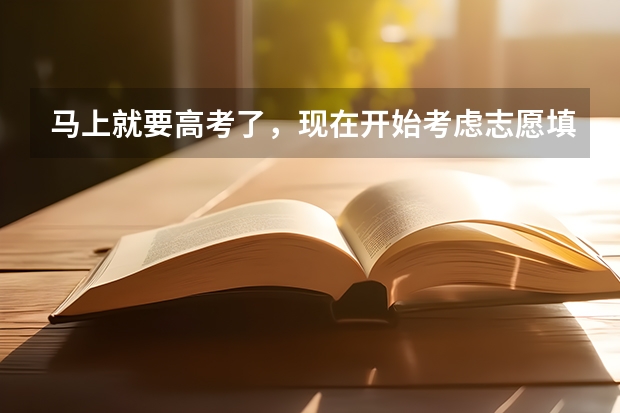 马上就要高考了,现在开始考虑志愿填报的问题,早吗?