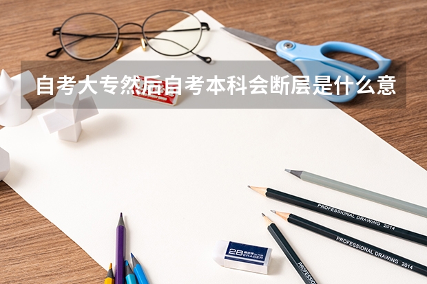 自考大专然后自考本科会断层是什么意思？