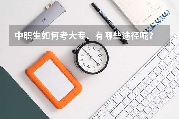 中职生如何考大专、有哪些途径呢?