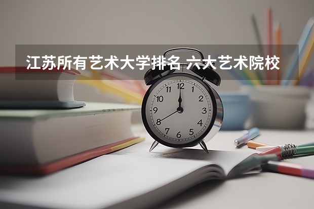 江苏所有艺术大学排名 六大艺术院校排名