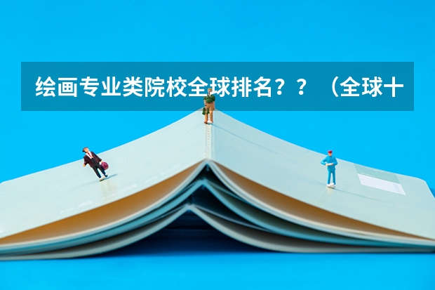 绘画专业类院校全球排名??(全球十大美术学院排名)