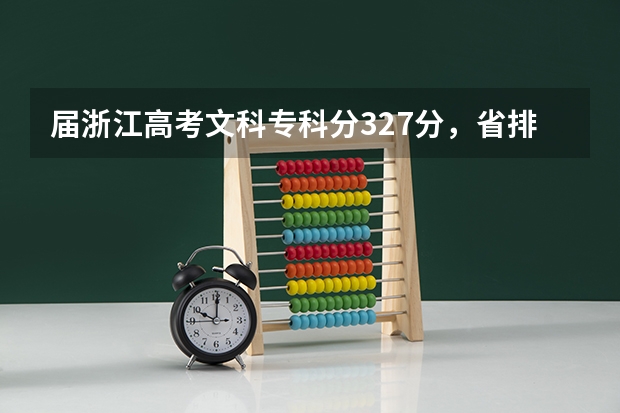 届浙江高考文科专科分327分,省排名17000多,请问大概能报什么省内的学校