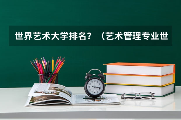 世界艺术大学排名?(艺术管理专业世界排名院校)