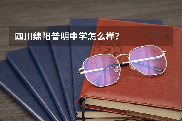 四川绵阳普明中学怎么样?