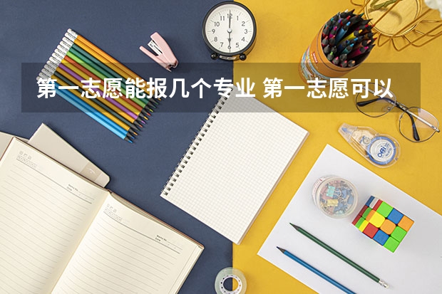 第一志愿能报几个专业 第一志愿可以报几所学校 新高考第一志愿可以填报几个