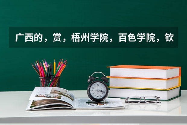 广西的,赏,梧州学院,百色学院,钦州学院,贺州学院,玉林师范学院,那个好?(广西机电工业学校寝室照片宿舍环境好不好?)