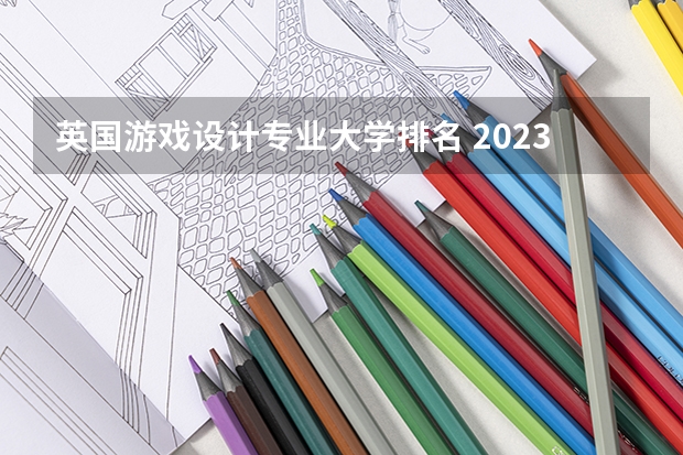 英国游戏设计专业大学排名 2023年校友会深圳大学各专业排名
