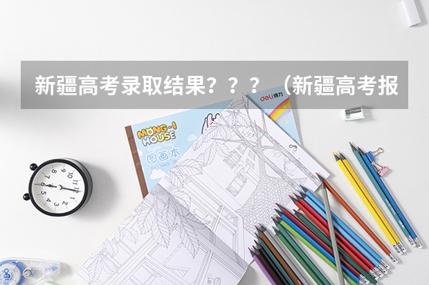 新疆高考录取结果？？？（新疆高考报名时间2024年具体时间）