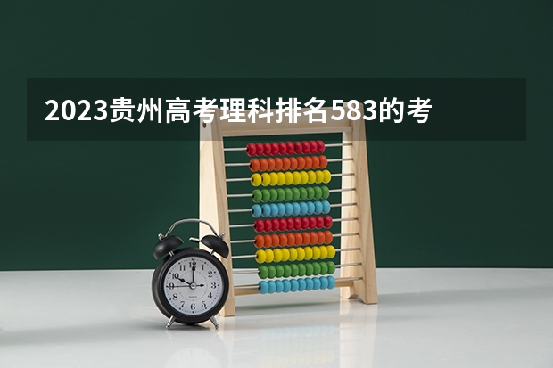 2023贵州高考理科排名583的考生报什么大学 往年录取分数线一览