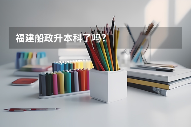 福建船政升本科了吗?