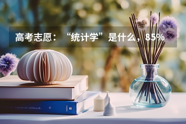 高考志愿：“统计学”是什么，85%家长不了解