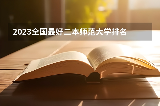 2023全国最好二本师范大学排名 国内大专排名前十位的院校