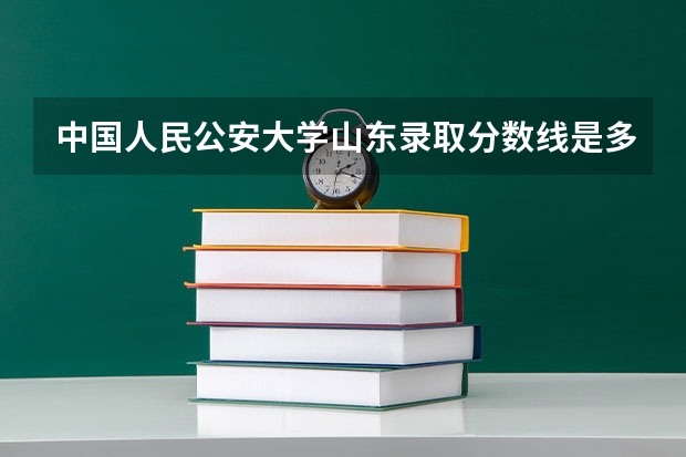 中国人民公安大学山东录取分数线是多少 中国人民公安大学山东招生人数是多少