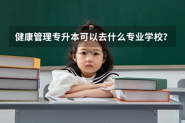 健康管理专升本可以去什么专业学校？