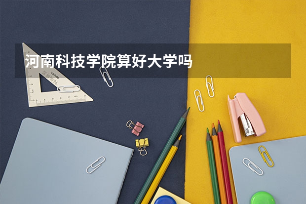 河南科技学院算好大学吗