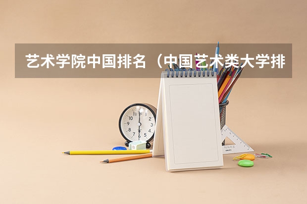 艺术学院中国排名（中国艺术类大学排名前十名？）
