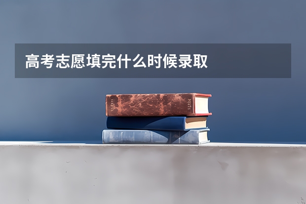 高考志愿填完什么时候录取