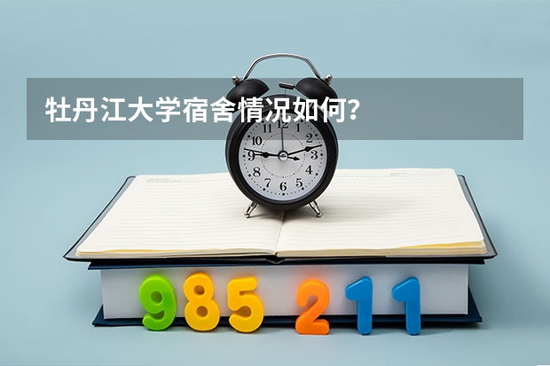 牡丹江大学宿舍情况如何？