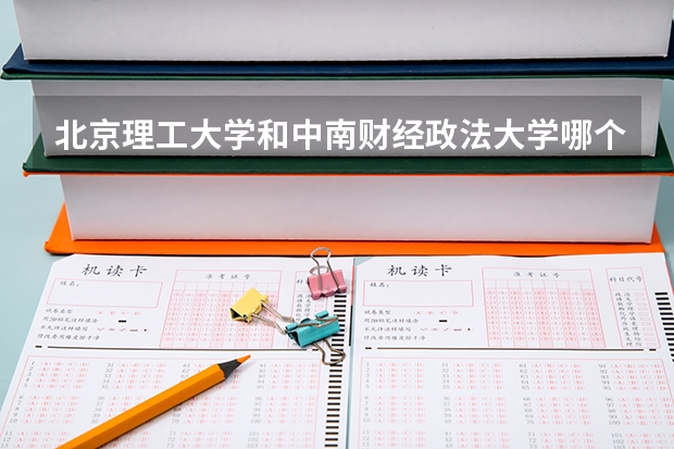 北京理工大学和中南财经政法大学哪个好 录取分数线对比一览