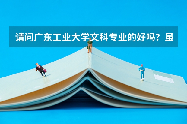 请问广东工业大学文科专业的好吗？虽然我知道是偏理的大学。。