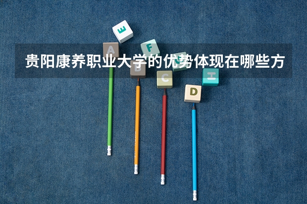 贵阳康养职业大学的优势体现在哪些方面?