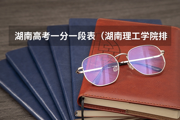 湖南高考一分一段表(湖南理工学院排名)