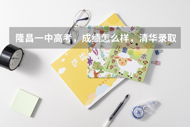 隆昌一中高考，成绩怎么样，清华录取了几个，北大录取了几个