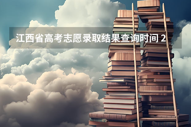江西省高考志愿录取结果查询时间 23年江西高考录取时间安排
