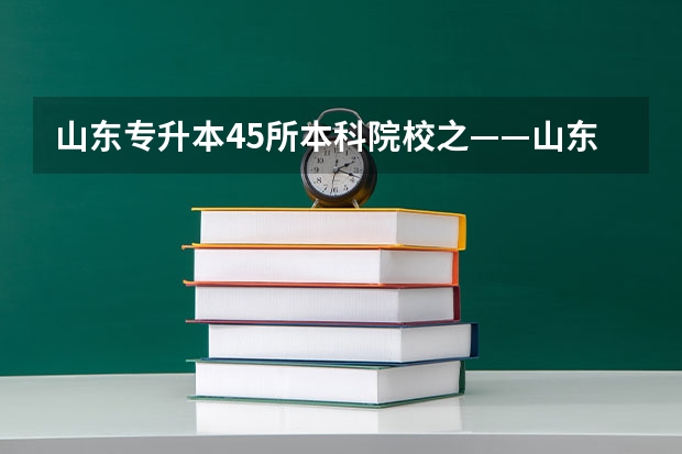 山东专升本45所本科院校之——山东交通学院(合肥工业大学交通运输工程学院本科专业)
