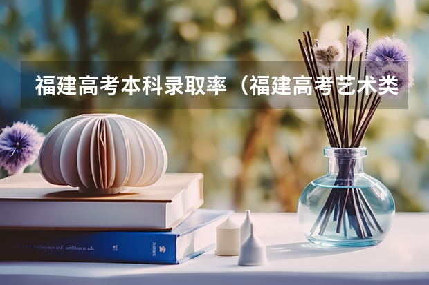 福建高考本科录取率(福建高考艺术类录取率)