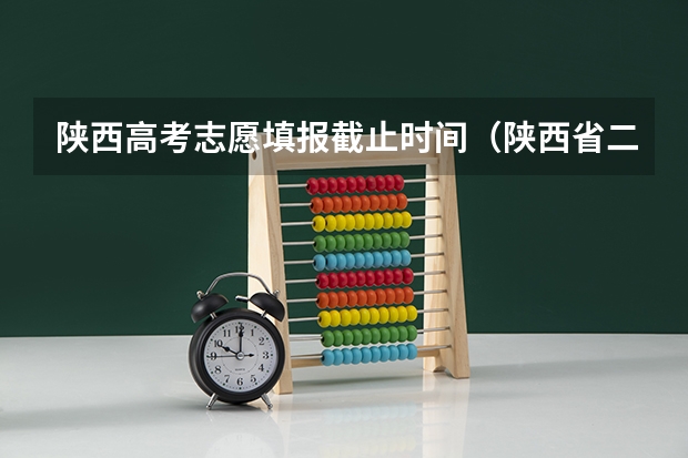 陕西高考志愿填报截止时间（陕西省二批次志愿填报时间）