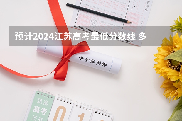 预计2024江苏高考最低分数线 多少分可以上大学