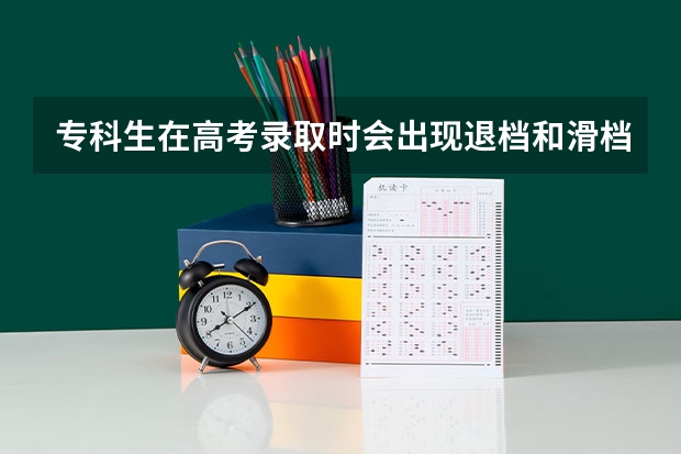 专科生在高考录取时会出现退档和滑档吗？