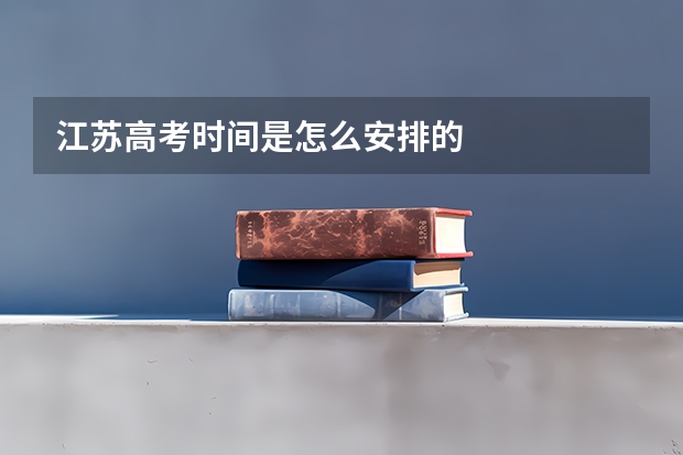 江苏高考时间是怎么安排的