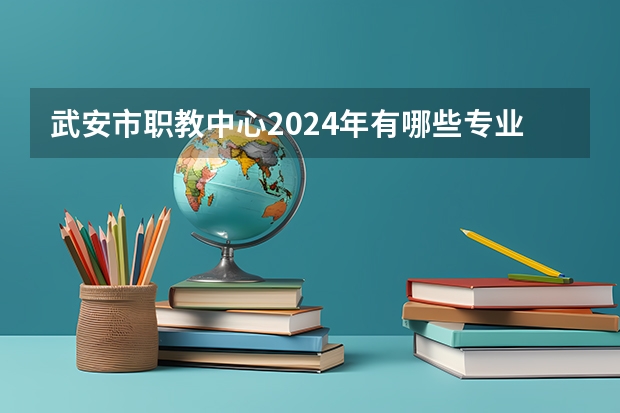 武安市职教中心2024年有哪些专业